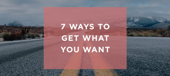 7 Ways to Get What you Want