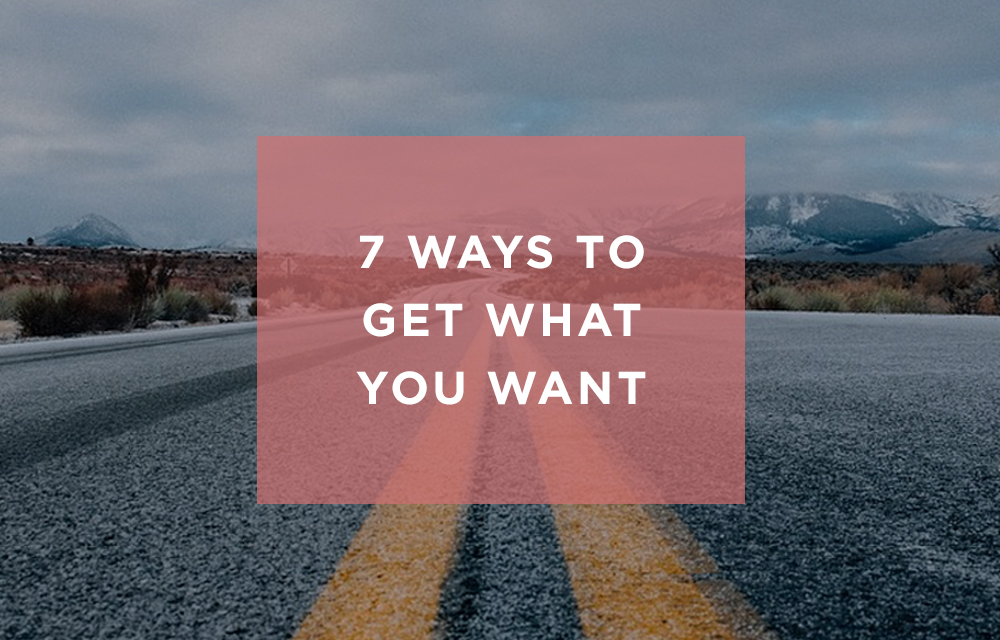 7 WAYS TO GET WHAT YOU WANT Heather Monahan