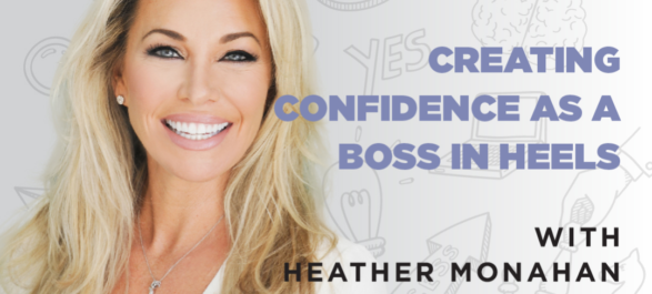 Ep. 084: Creating Confidence As A Boss In Heels | with Heather Monahan